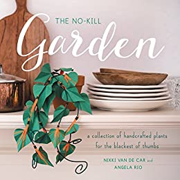 No-Kill Garden: A Collection Of Handcrafted Plants For The Blackest Of Thumbs Book