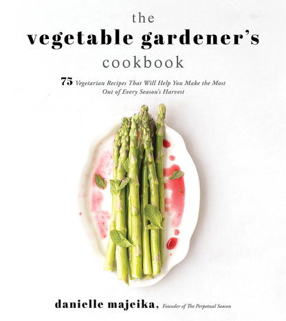 The Vegetable Gardener's Cookbook: 75 Vegetarian Recipes That Will Help You Make the Most Out of Every Season's Harvest